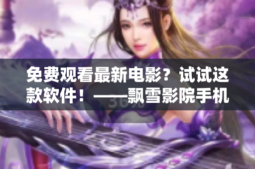 免费观看最新电影？试试这款软件！——飘雪影院手机版