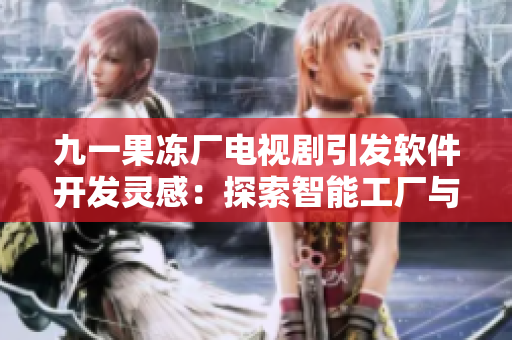 九一果冻厂电视剧引发软件开发灵感：探索智能工厂与物联网技术的融合