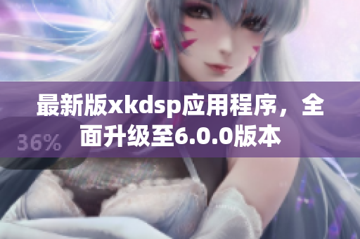 最新版xkdsp应用程序，全面升级至6.0.0版本