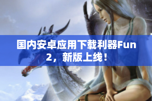 国内安卓应用下载利器Fun2，新版上线！