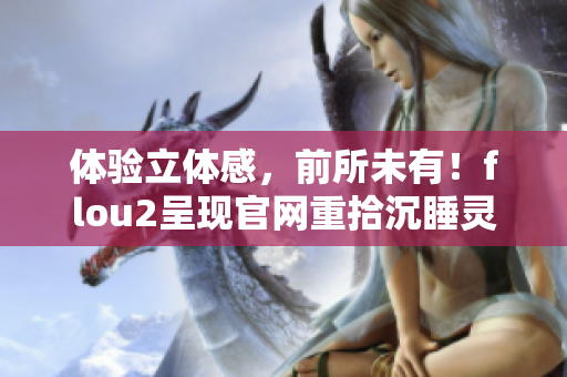 体验立体感，前所未有！flou2呈现官网重拾沉睡灵魂