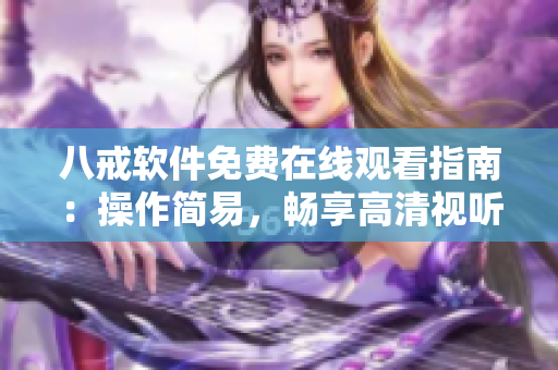 八戒软件免费在线观看指南：操作简易，畅享高清视听