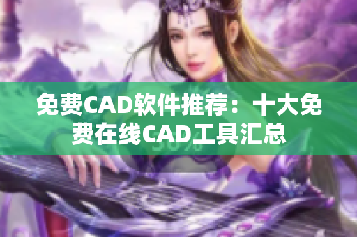 免费CAD软件推荐：十大免费在线CAD工具汇总
