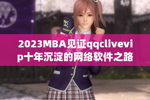 2023MBA见证qqclivevip十年沉淀的网络软件之路