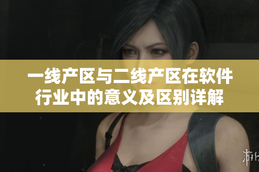 一线产区与二线产区在软件行业中的意义及区别详解