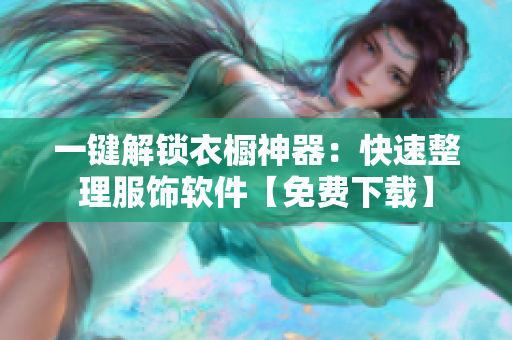 一键解锁衣橱神器：快速整理服饰软件【免费下载】