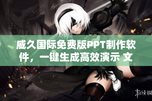 威久国际免费版PPT制作软件，一键生成高效演示 文档