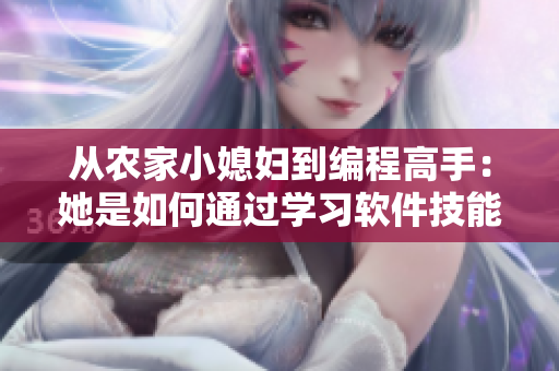 从农家小媳妇到编程高手：她是如何通过学习软件技能实现转变的！