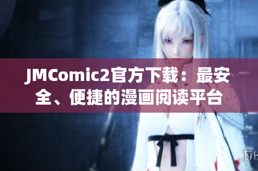 JMComic2官方下载：最安全、便捷的漫画阅读平台