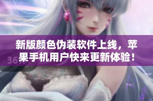 新版颜色伪装软件上线，苹果手机用户快来更新体验！