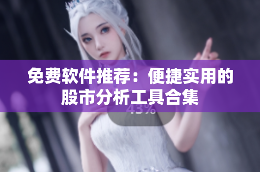免费软件推荐：便捷实用的股市分析工具合集