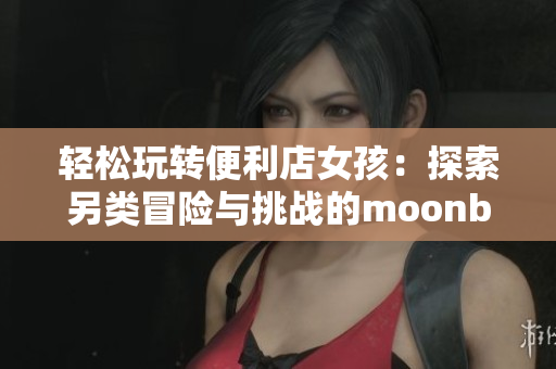 轻松玩转便利店女孩：探索另类冒险与挑战的moonband游戏