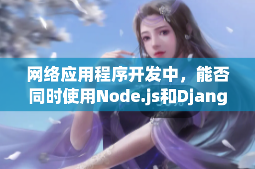 网络应用程序开发中，能否同时使用Node.js和Django？