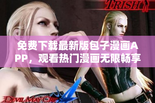 免费下载最新版包子漫画APP，观看热门漫画无限畅享