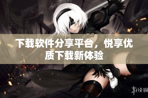 下载软件分享平台，悦享优质下载新体验