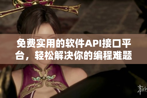 免费实用的软件API接口平台，轻松解决你的编程难题！