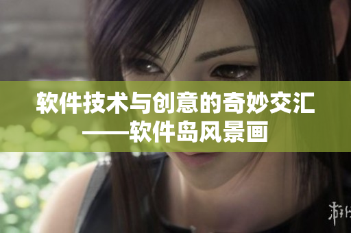 软件技术与创意的奇妙交汇——软件岛风景画