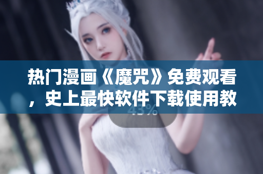 热门漫画《魔咒》免费观看，史上最快软件下载使用教程，现已更新！
