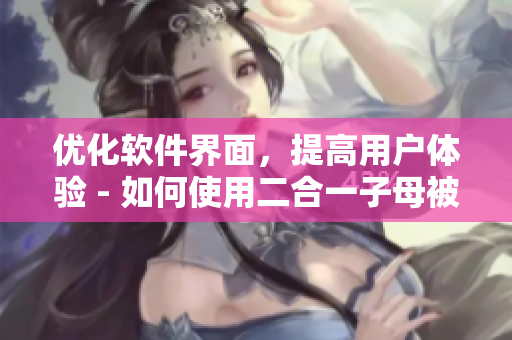 优化软件界面，提高用户体验 - 如何使用二合一子母被