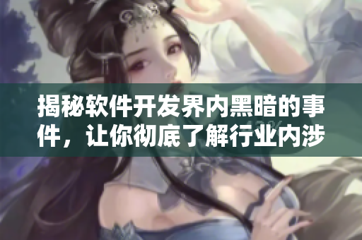 揭秘软件开发界内黑暗的事件，让你彻底了解行业内涉黑现状!
