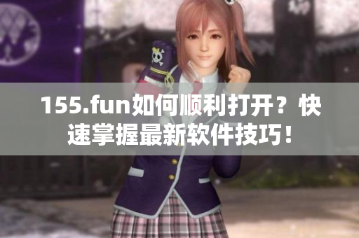 155.fun如何顺利打开？快速掌握最新软件技巧！