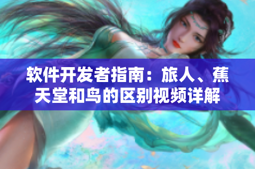 软件开发者指南：旅人、蕉天堂和鸟的区别视频详解