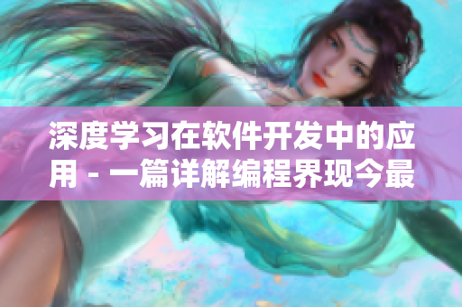深度学习在软件开发中的应用 - 一篇详解编程界现今最热门技能的文章