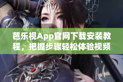 芭乐视App官网下载安装教程，把握步骤轻松体验视频播放器