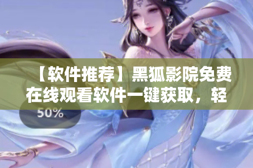 【软件推荐】黑狐影院免费在线观看软件一键获取，轻松享受高清影视大片！