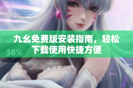 九幺免费版安装指南，轻松下载使用快捷方便