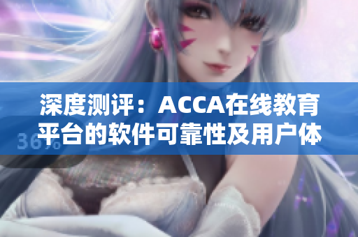 深度测评：ACCA在线教育平台的软件可靠性及用户体验调查报告