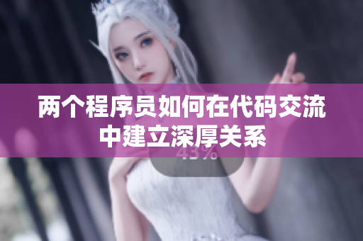 两个程序员如何在代码交流中建立深厚关系
