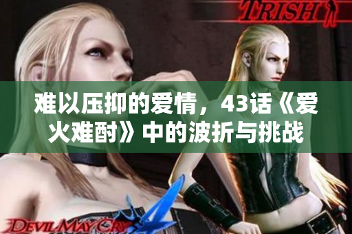 难以压抑的爱情，43话《爱火难酎》中的波折与挑战