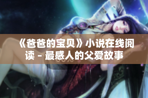 《爸爸的宝贝》小说在线阅读 – 最感人的父爱故事