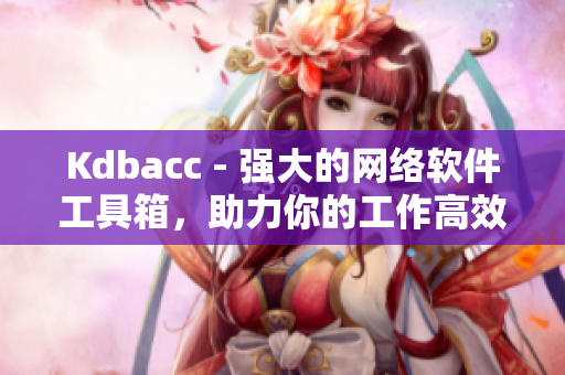 Kdbacc - 强大的网络软件工具箱，助力你的工作高效运转！
