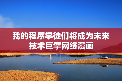我的程序学徒们将成为未来技术巨擘网络漫画