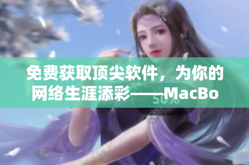 免费获取顶尖软件，为你的网络生涯添彩——MacBookPro独家服务