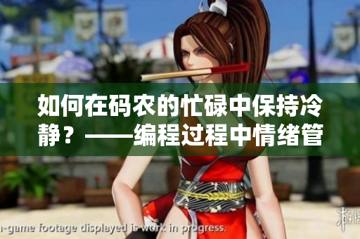 如何在码农的忙碌中保持冷静？——编程过程中情绪管理的技巧