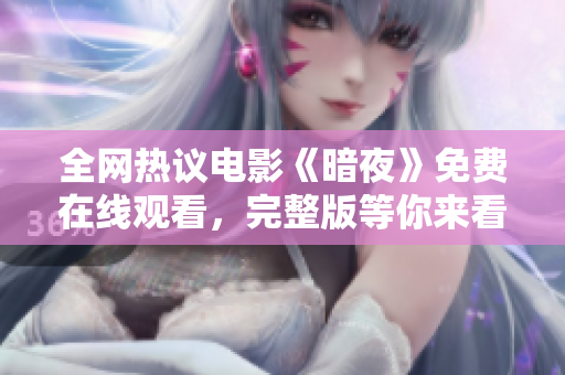 全网热议电影《暗夜》免费在线观看，完整版等你来看！