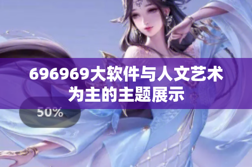 696969大软件与人文艺术为主的主题展示