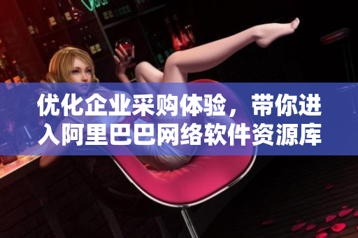 优化企业采购体验，带你进入阿里巴巴网络软件资源库的最新入口