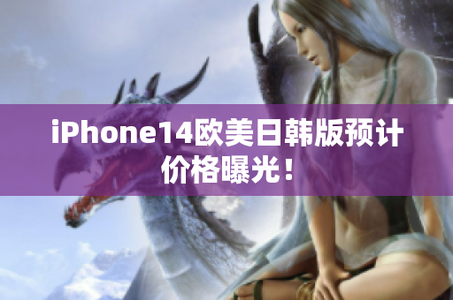 iPhone14欧美日韩版预计价格曝光！