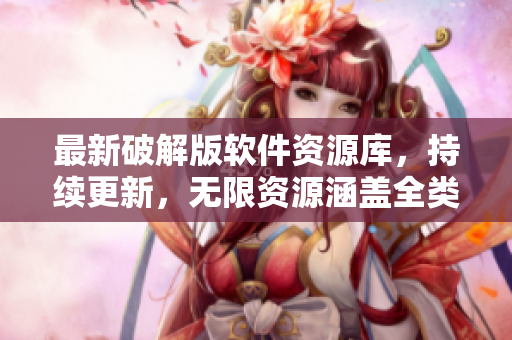 最新破解版软件资源库，持续更新，无限资源涵盖全类别