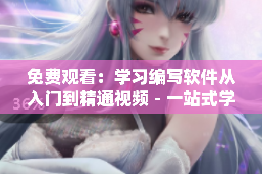 免费观看：学习编写软件从入门到精通视频 - 一站式学习软件开发教程