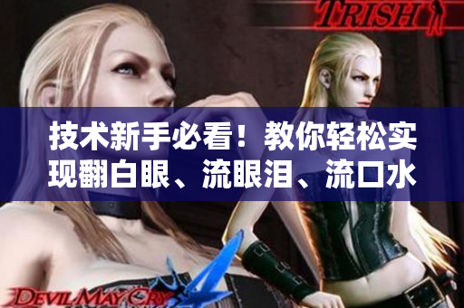 技术新手必看！教你轻松实现翻白眼、流眼泪、流口水的网络软件编程技巧