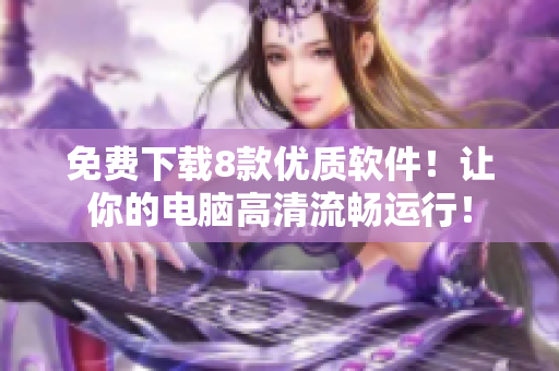 免费下载8款优质软件！让你的电脑高清流畅运行！