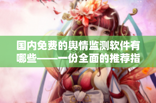 国内免费的舆情监测软件有哪些——一份全面的推荐指南