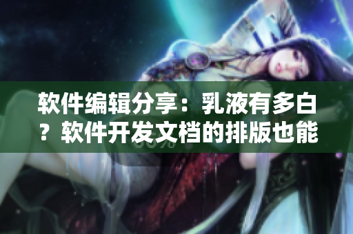 软件编辑分享：乳液有多白？软件开发文档的排版也能这么白
