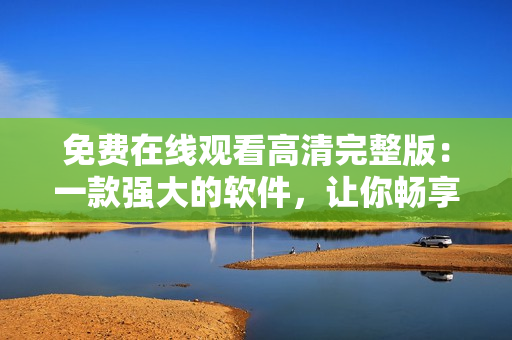 免费在线观看高清完整版：一款强大的软件，让你畅享吞噬星空