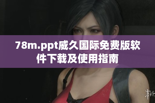 78m.ppt威久国际免费版软件下载及使用指南